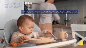 در روش BLW، هیچ وقت کودک را تنها رها نکنید.
